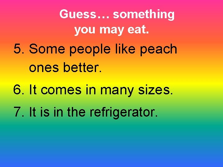 Guess… something you may eat. 5. Some people like peach ones better. 6. It