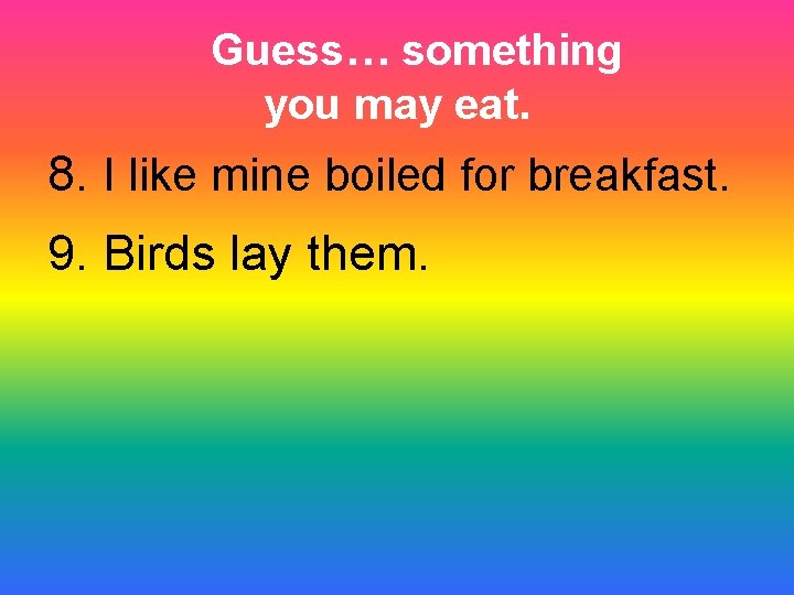 Guess… something you may eat. 8. I like mine boiled for breakfast. 9. Birds