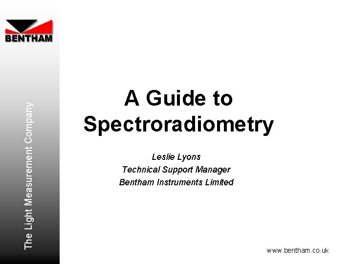 The Light Measurement Company A Guide to Spectroradiometry Leslie Lyons Technical Support Manager Bentham