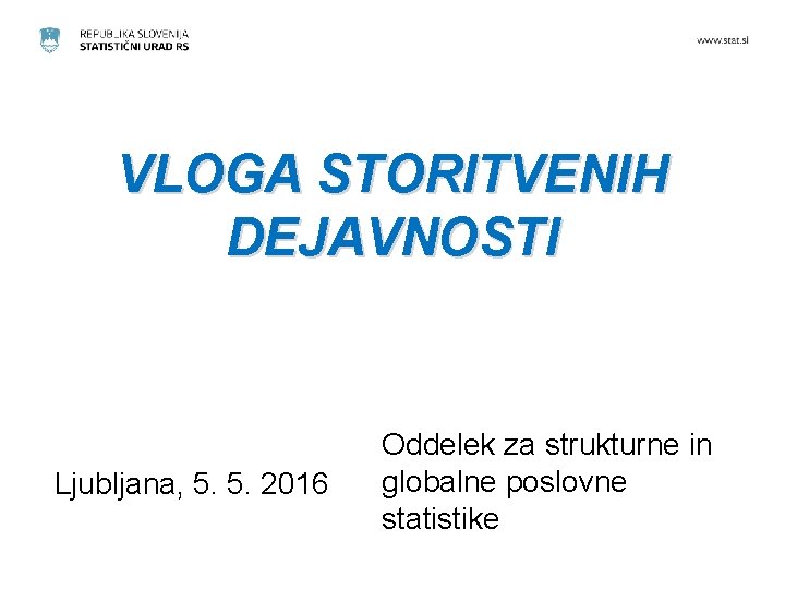 VLOGA STORITVENIH DEJAVNOSTI Ljubljana, 5. 5. 2016 Oddelek za strukturne in globalne poslovne statistike