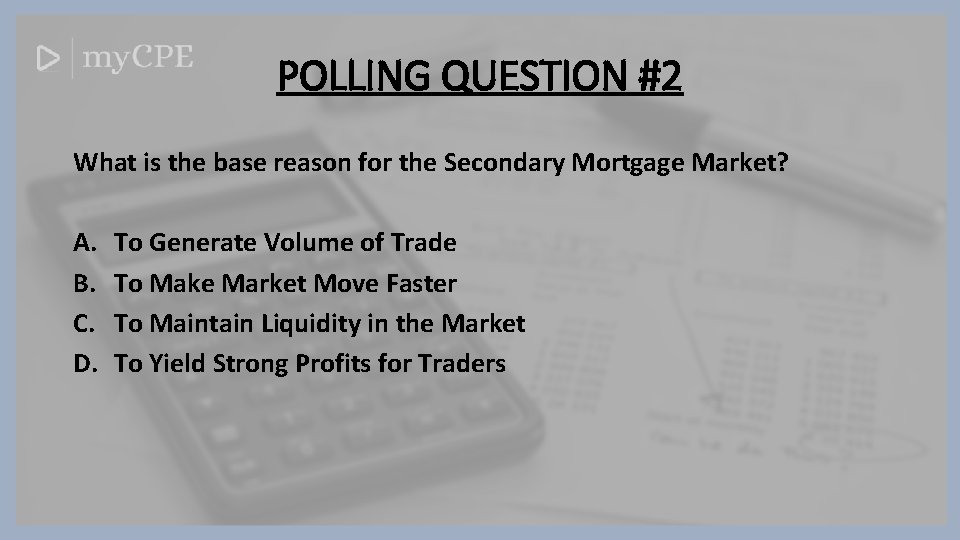 POLLING QUESTION #2 What is the base reason for the Secondary Mortgage Market? A.