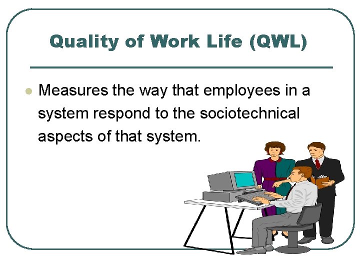 Quality of Work Life (QWL) l Measures the way that employees in a system