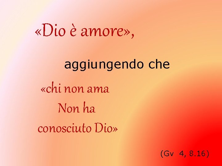  «Dio è amore» , aggiungendo che «chi non ama Non ha conosciuto Dio»