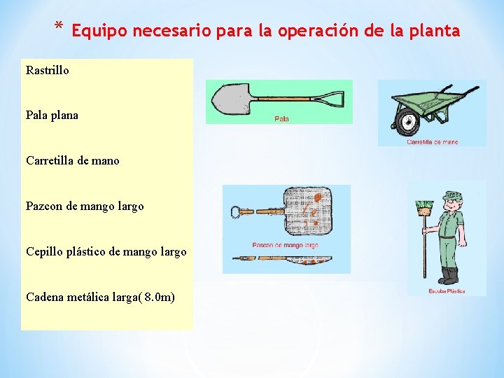 * Equipo necesario para la operación de la planta Rastrillo Pala plana Carretilla de