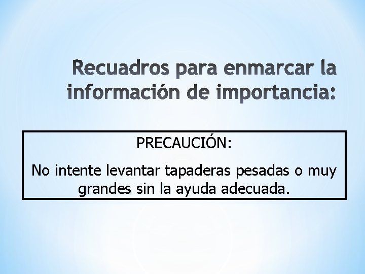 PRECAUCIÓN: No intente levantar tapaderas pesadas o muy grandes sin la ayuda adecuada. 