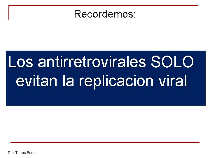 Recordemos: Los antirretrovirales SOLO evitan la replicacion viral Dra. Torres-Escobar Recordemos: Los antirretrovirales SOLO evitan la replicacion viral Dra. Torres-Escobar