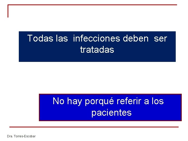 Todas las infecciones deben ser tratadas No hay porqué referir a los pacientes Dra. Todas las infecciones deben ser tratadas No hay porqué referir a los pacientes Dra.