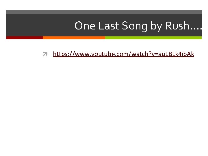 One Last Song by Rush…. https: //www. youtube. com/watch? v=au. LBLk 4 ib. Ak