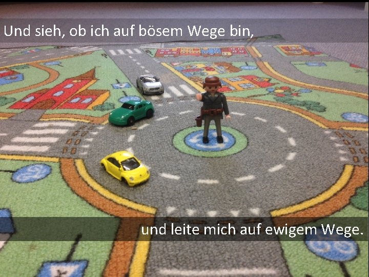 Und sieh, ob ich auf bösem Wege bin, und leite mich auf ewigem Wege.