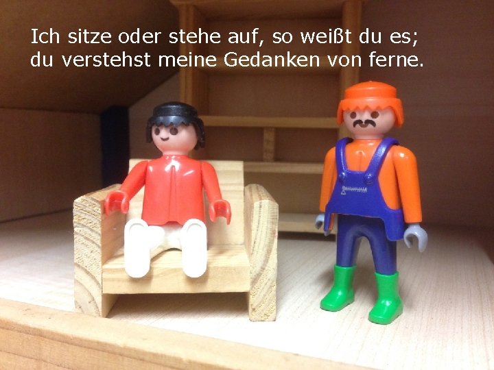 Ich sitze oder stehe auf, so weißt du es; du verstehst meine Gedanken von