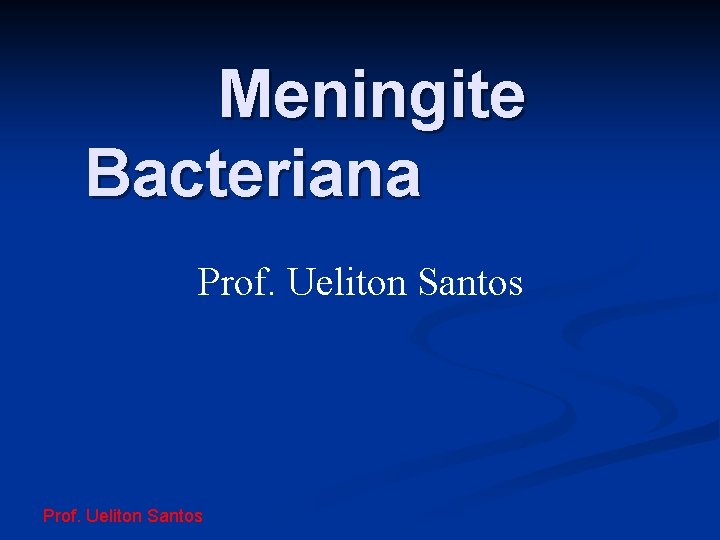 Meningite Bacteriana Prof. Ueliton Santos 