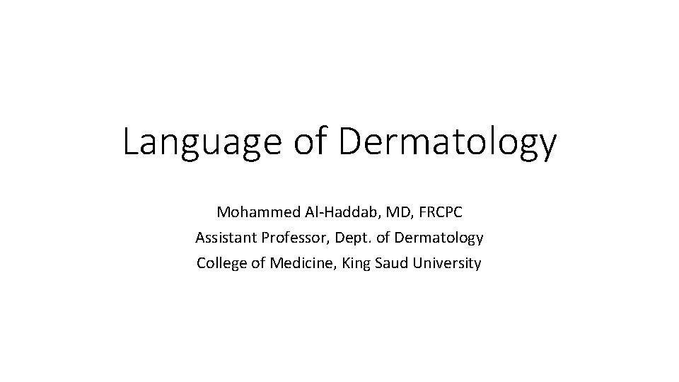 Language of Dermatology Mohammed Al-Haddab, MD, FRCPC Assistant Professor, Dept. of Dermatology College of