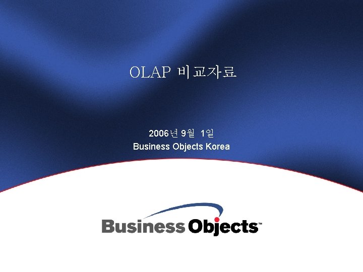 OLAP 비교자료 2006년 9월 1일 Business Objects Korea 