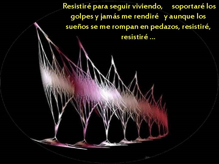 Resistiré para seguir viviendo, soportaré los golpes y jamás me rendiré y aunque los