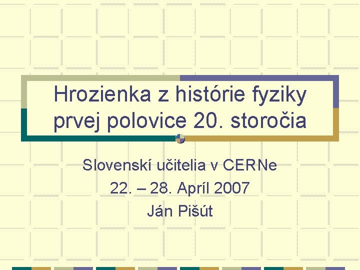 Hrozienka z histórie fyziky prvej polovice 20. storočia Slovenskí učitelia v CERNe 22. – Hrozienka z histórie fyziky prvej polovice 20. storočia Slovenskí učitelia v CERNe 22. –