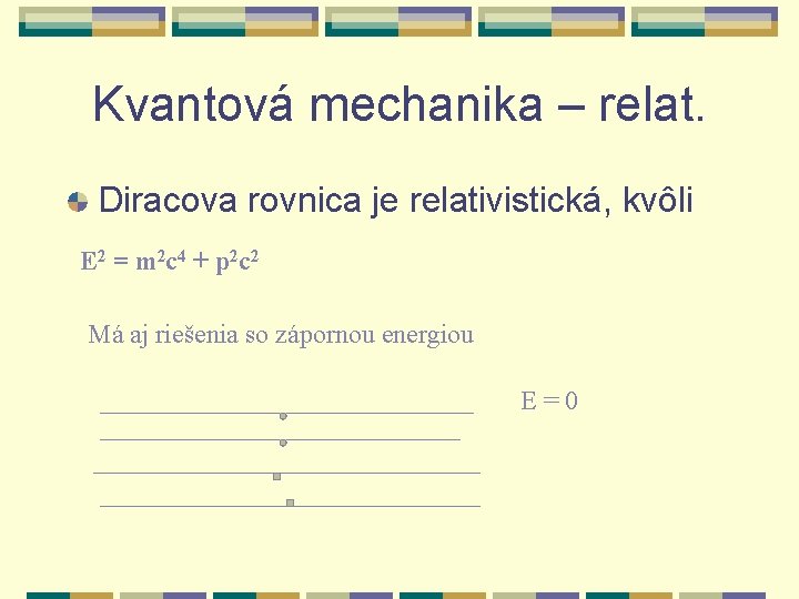 Kvantová mechanika – relat. Diracova rovnica je relativistická, kvôli E 2 = m 2