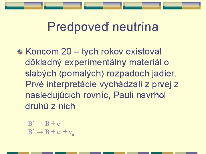 Predpoveď neutrína Koncom 20 – tych rokov existoval dôkladný experimentálny materiál o slabých (pomalých)