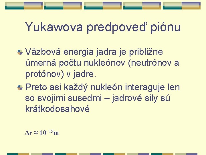 Yukawova predpoveď piónu Väzbová energia jadra je približne úmerná počtu nukleónov (neutrónov a protónov)