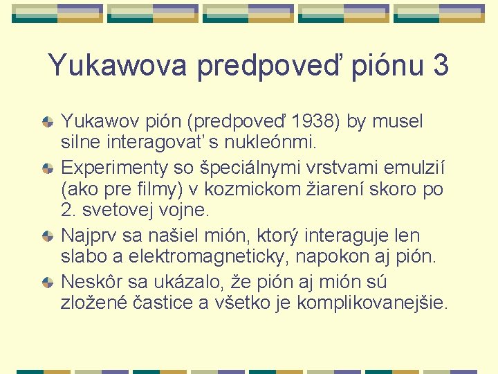 Yukawova predpoveď piónu 3 Yukawov pión (predpoveď 1938) by musel silne interagovať s nukleónmi.