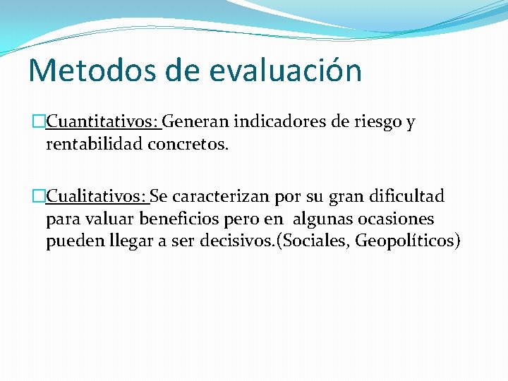 Metodos de evaluación �Cuantitativos: Generan indicadores de riesgo y rentabilidad concretos. �Cualitativos: Se caracterizan