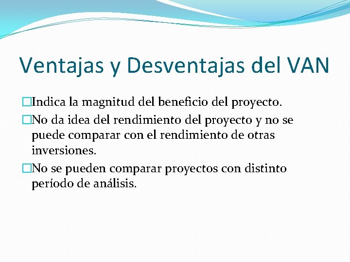 Ventajas y Desventajas del VAN �Indica la magnitud del beneficio del proyecto. �No da