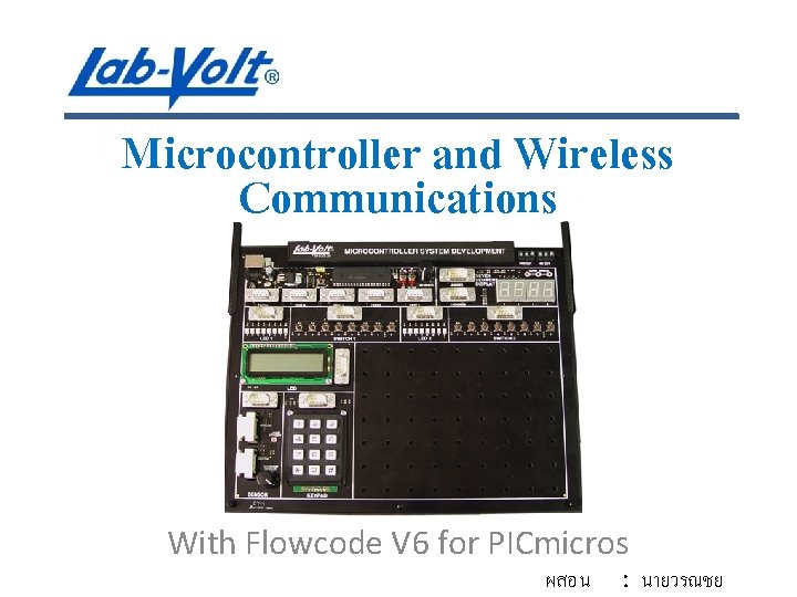 Microcontroller and Wireless Communications With Flowcode V 6 for PICmicros ผสอน : นายวรณชย 
