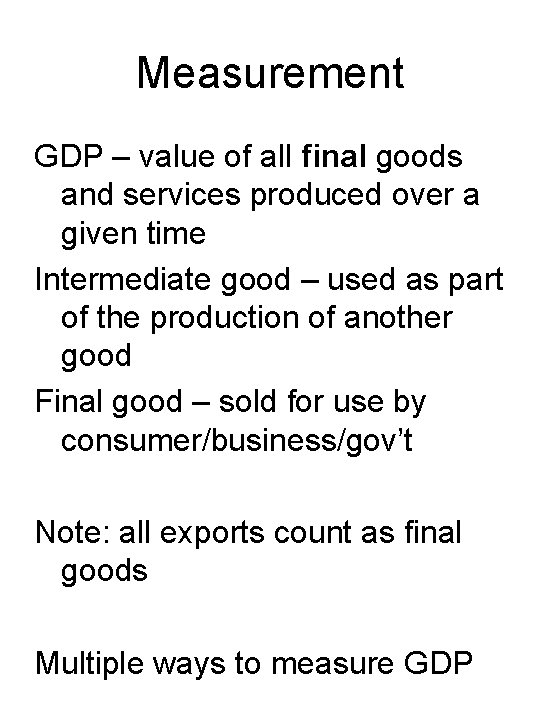 Measurement GDP – value of all final goods and services produced over a given