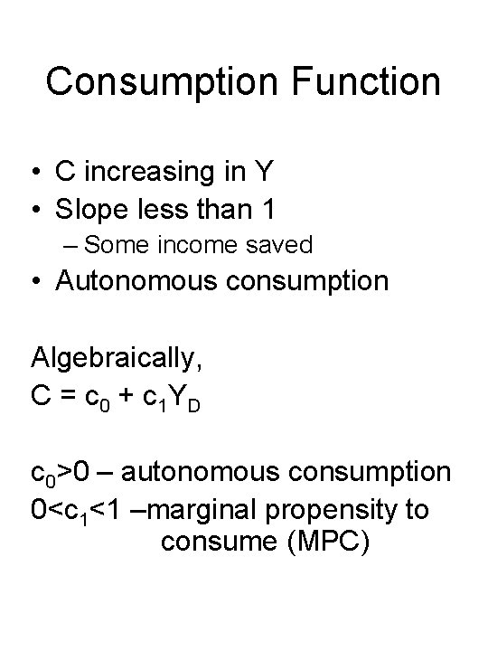 Consumption Function • C increasing in Y • Slope less than 1 – Some