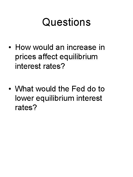 Questions • How would an increase in prices affect equilibrium interest rates? • What