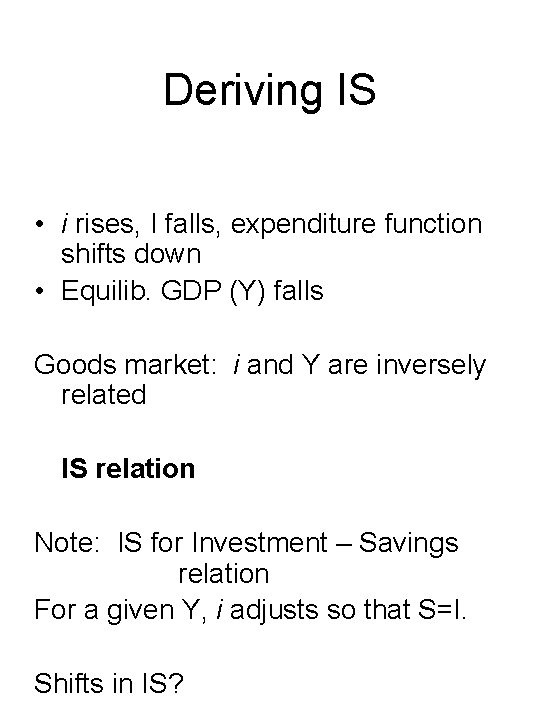 Deriving IS • i rises, I falls, expenditure function shifts down • Equilib. GDP