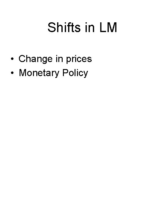 Shifts in LM • Change in prices • Monetary Policy 