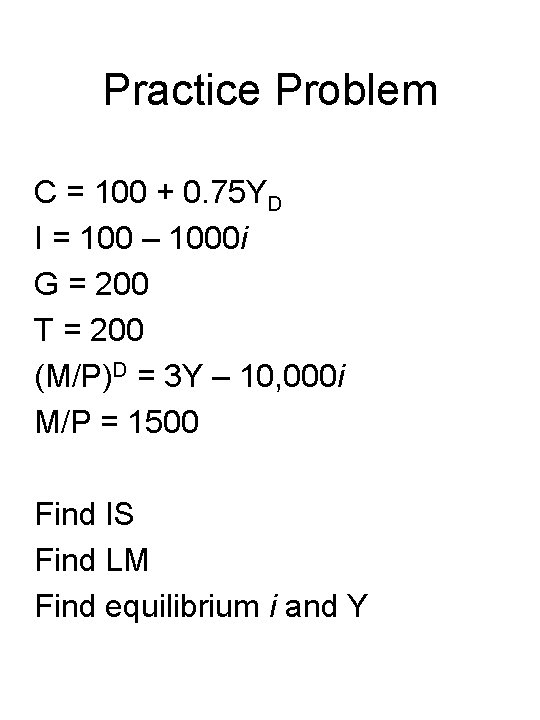 Practice Problem C = 100 + 0. 75 YD I = 100 – 1000