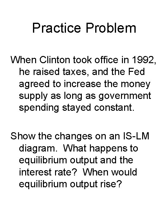 Practice Problem When Clinton took office in 1992, he raised taxes, and the Fed