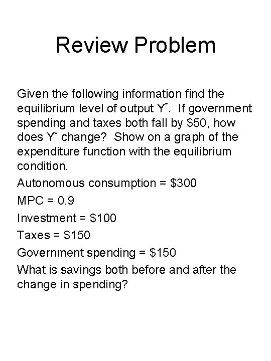 Review Problem Given the following information find the equilibrium level of output Y*. If