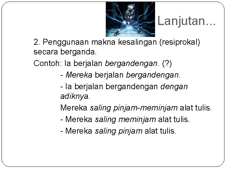 Lanjutan. . . 2. Penggunaan makna kesalingan (resiprokal) secara berganda. Contoh: Ia berjalan bergandengan.