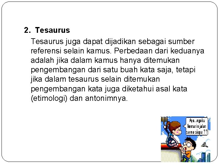 2. Tesaurus juga dapat dijadikan sebagai sumber referensi selain kamus. Perbedaan dari keduanya adalah