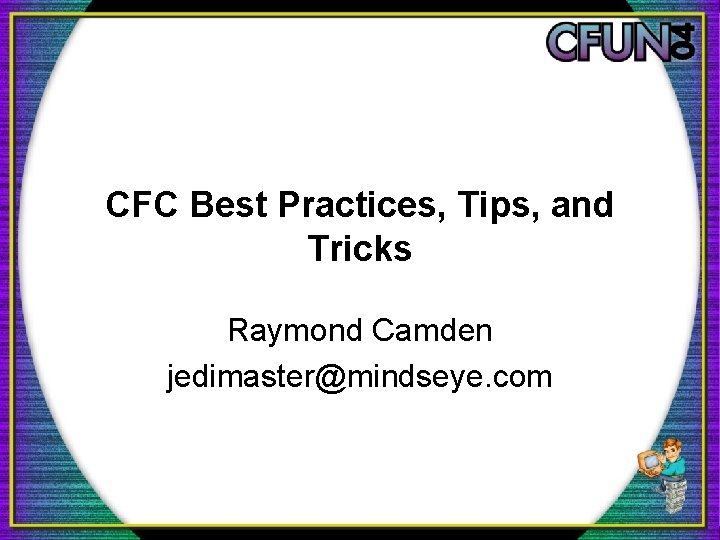 CFC Best Practices, Tips, and Tricks Raymond Camden jedimaster@mindseye. com 