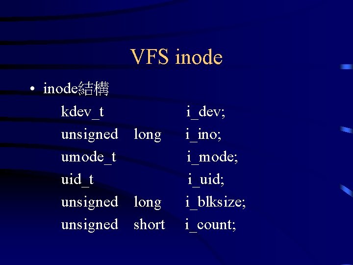 VFS inode • inode結構 kdev_t unsigned long umode_t uid_t unsigned long unsigned short i_dev;