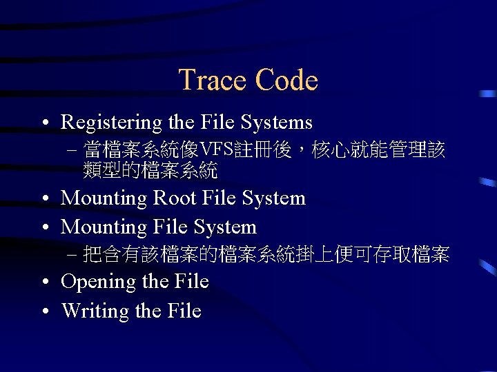 Trace Code • Registering the File Systems – 當檔案系統像VFS註冊後，核心就能管理該 類型的檔案系統 • Mounting Root File