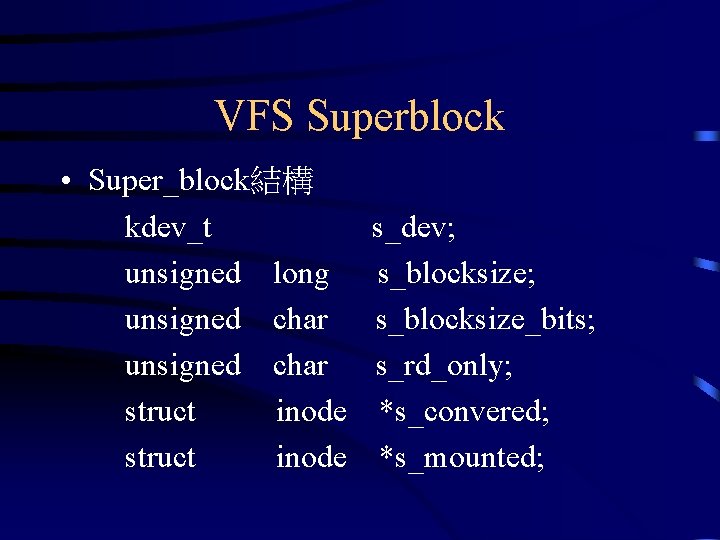 VFS Superblock • Super_block結構 kdev_t unsigned long unsigned char struct inode s_dev; s_blocksize_bits; s_rd_only;