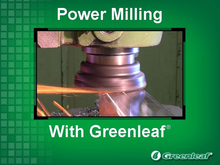 Power Milling With Greenleaf ® 