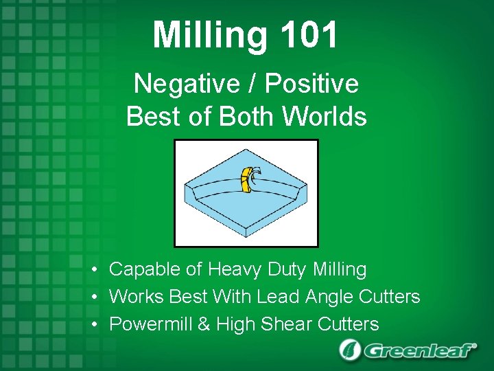 Milling 101 Negative / Positive Best of Both Worlds • Capable of Heavy Duty