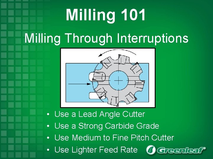 Milling 101 Milling Through Interruptions • • Use a Lead Angle Cutter Use a