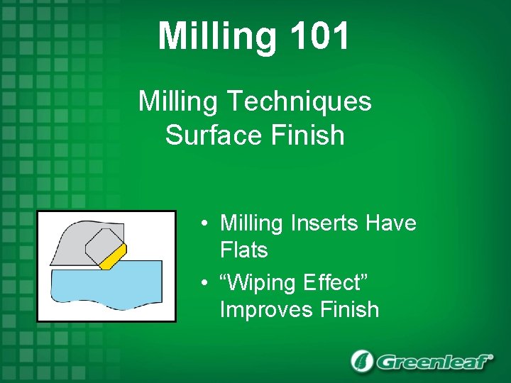 Milling 101 Milling Techniques Surface Finish • Milling Inserts Have Flats • “Wiping Effect”