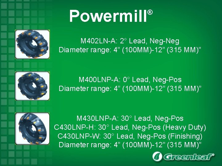 Powermill ® M 402 LN-A: 2° Lead, Neg-Neg Diameter range: 4” (100 MM)-12” (315