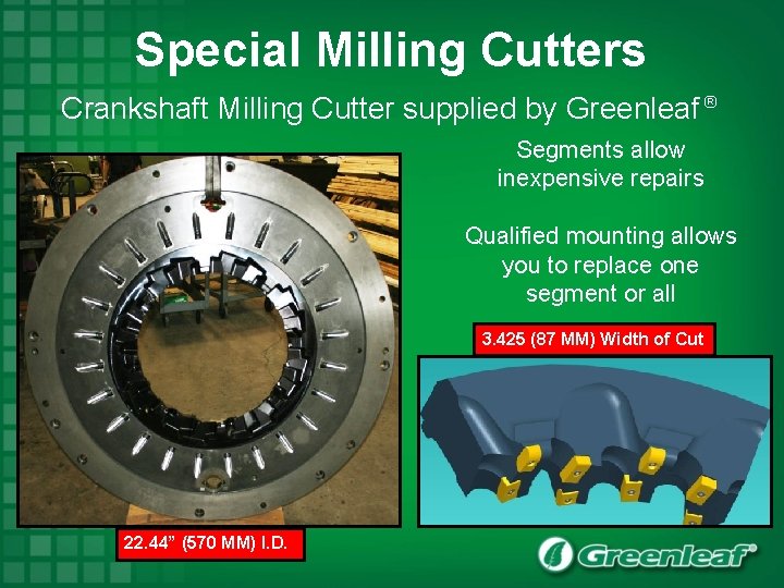 Special Milling Cutters Crankshaft Milling Cutter supplied by Greenleaf ® Segments allow inexpensive repairs