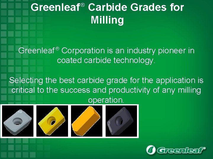 Greenleaf Carbide Grades for Milling ® Greenleaf ® Corporation is an industry pioneer in