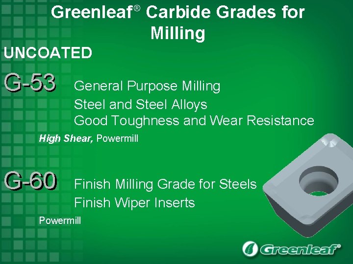 Greenleaf Carbide Grades for Milling ® UNCOATED G-53 General Purpose Milling Steel and Steel