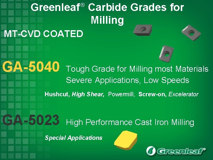 Greenleaf Carbide Grades for Milling ® MT-CVD COATED GA-5040 Tough Grade for Milling most
