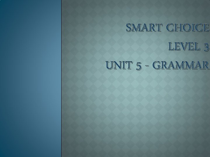 SMART CHOICE LEVEL 3 UNIT 5 - GRAMMAR 